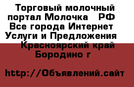 Торговый молочный портал Молочка24.РФ - Все города Интернет » Услуги и Предложения   . Красноярский край,Бородино г.